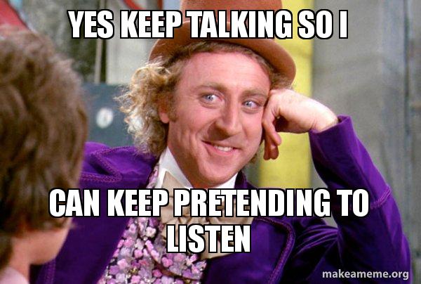 Photo of Willy Wonka with text "Yes keep talking so I can keep pretending to listen"